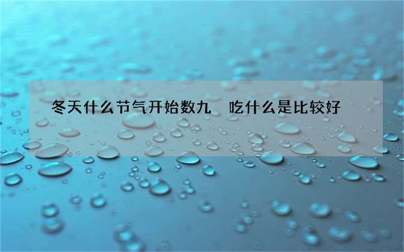 冬天什么节气开始数九 吃什么是比较好